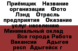 Приёмщик › Название организации ­ Фото-Лэнд › Отрасль предприятия ­ Оказание услуг населению › Минимальный оклад ­ 14 000 - Все города Работа » Вакансии   . Адыгея респ.,Адыгейск г.